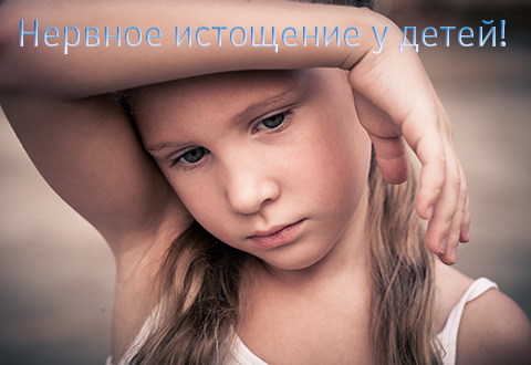 Осторожно: нервное истощение у детей!