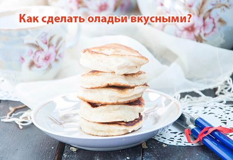 Как сделать оладьи вкусными?